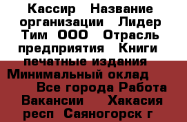 Кассир › Название организации ­ Лидер Тим, ООО › Отрасль предприятия ­ Книги, печатные издания › Минимальный оклад ­ 12 000 - Все города Работа » Вакансии   . Хакасия респ.,Саяногорск г.